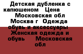 Детская дубленка с капюшеном › Цена ­ 2 000 - Московская обл., Москва г. Одежда, обувь и аксессуары » Женская одежда и обувь   . Московская обл.